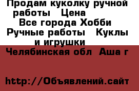 Продам куколку ручной работы › Цена ­ 1 500 - Все города Хобби. Ручные работы » Куклы и игрушки   . Челябинская обл.,Аша г.